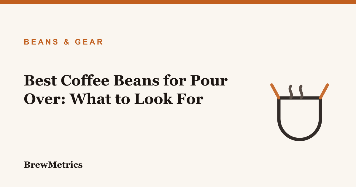Best Coffee Beans for Pour Over: What to Look For