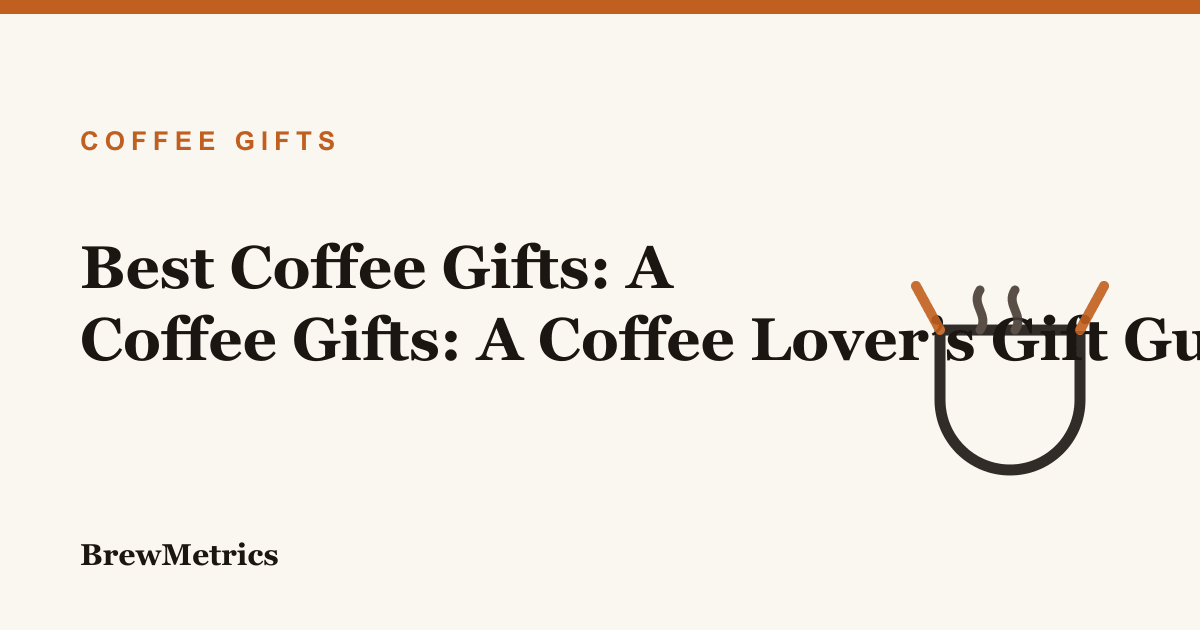 Best Coffee Gifts: A Coffee Lover’s Gift Guide