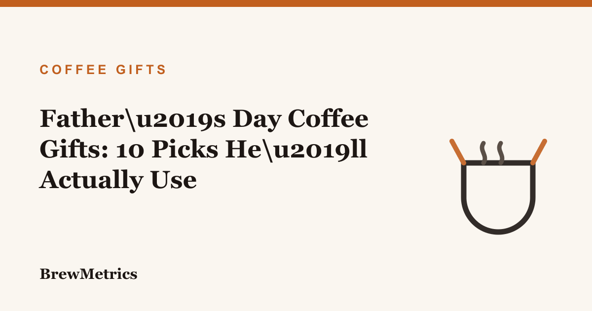 Father’s Day Coffee Gifts: 10 Picks He’ll Actually Use